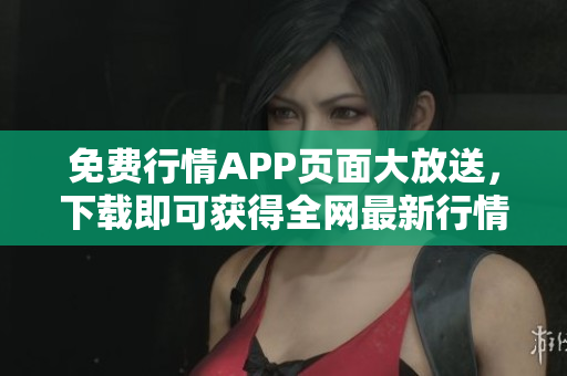 免费行情APP页面大放送，下载即可获得全网最新行情！