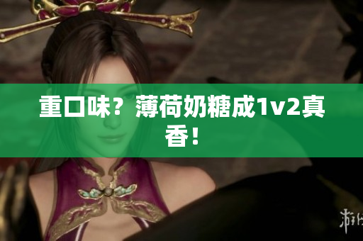 重口味？薄荷奶糖成1v2真香！