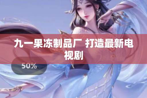 九一果冻制品厂 打造最新电视剧