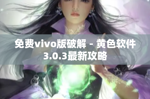 免费vivo版破解 - 黄色软件3.0.3最新攻略