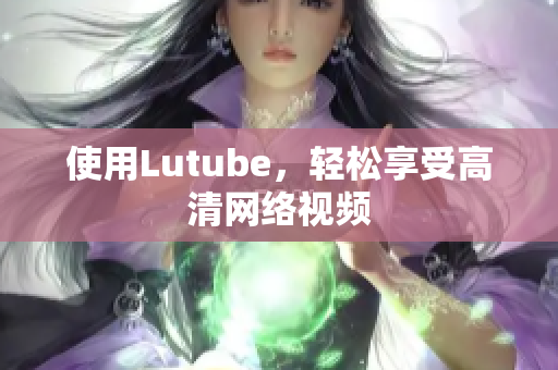 使用Lutube，轻松享受高清网络视频