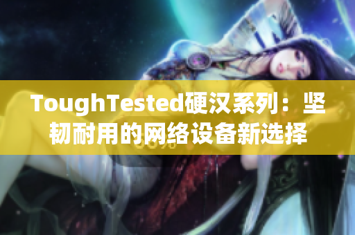 ToughTested硬汉系列：坚韧耐用的网络设备新选择