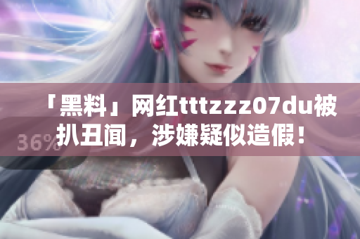 「黑料」网红tttzzz07du被扒丑闻，涉嫌疑似造假！