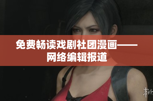 免费畅读戏剧社团漫画——网络编辑报道