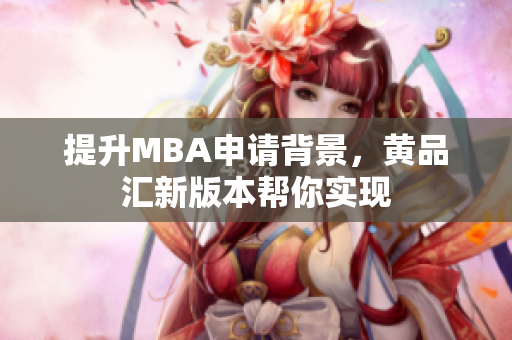 提升MBA申请背景，黄品汇新版本帮你实现