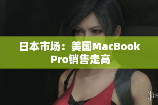 日本市场：美国MacBook Pro销售走高