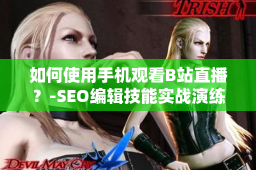 如何使用手机观看B站直播？-SEO编辑技能实战演练
