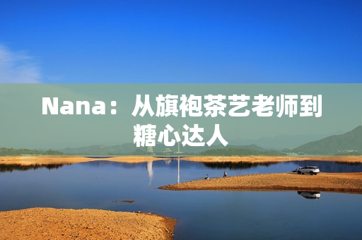 Nana：从旗袍茶艺老师到糖心达人