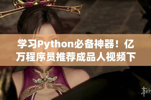 学习Python必备神器！亿万程序员推荐成品人视频下载