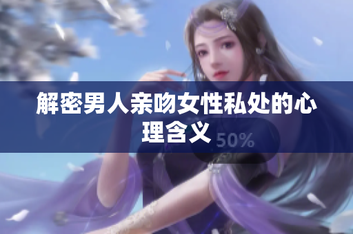 解密男人亲吻女性私处的心理含义