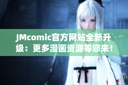JMcomic官方网站全新升级：更多漫画资源等您来！
