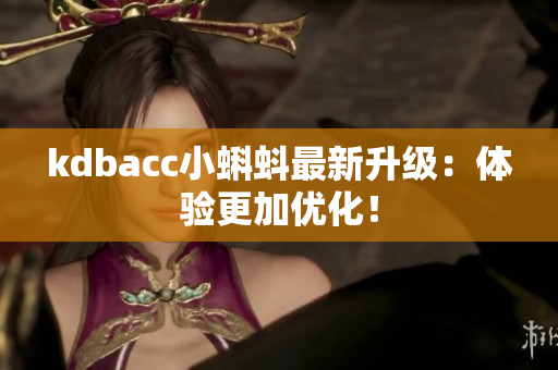 kdbacc小蝌蚪最新升级：体验更加优化！