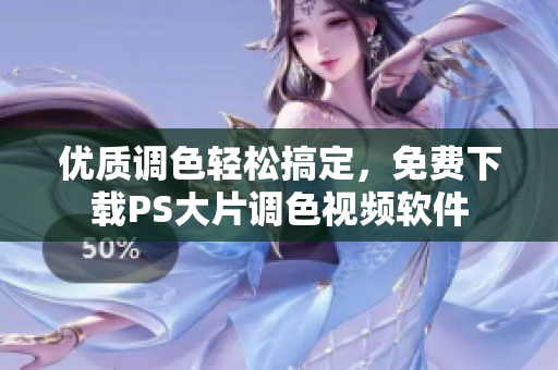 优质调色轻松搞定，免费下载PS大片调色视频软件