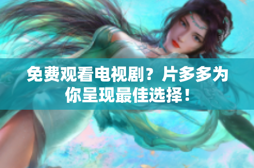 免费观看电视剧？片多多为你呈现最佳选择！