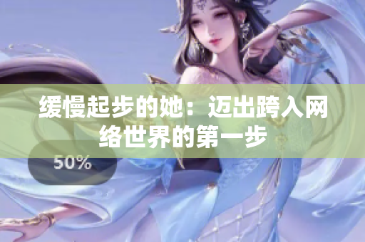 缓慢起步的她：迈出跨入网络世界的第一步