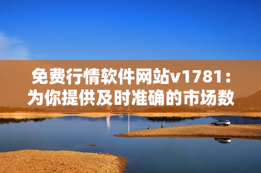免费行情软件网站v1781：为你提供及时准确的市场数据