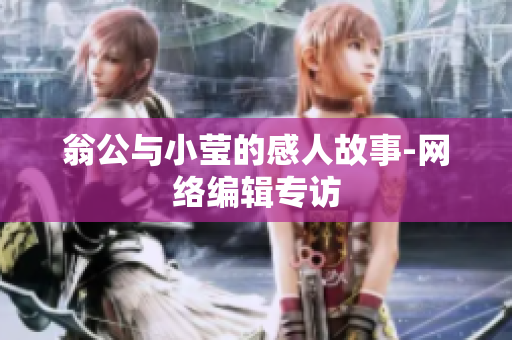 翁公与小莹的感人故事-网络编辑专访