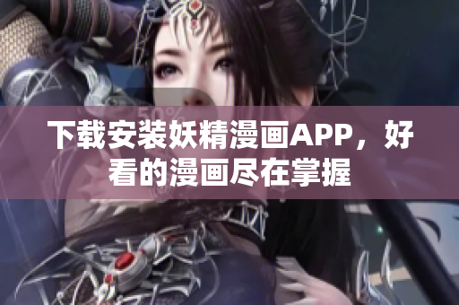 下载安装妖精漫画APP，好看的漫画尽在掌握