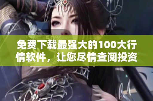 免费下载最强大的100大行情软件，让您尽情查阅投资行情
