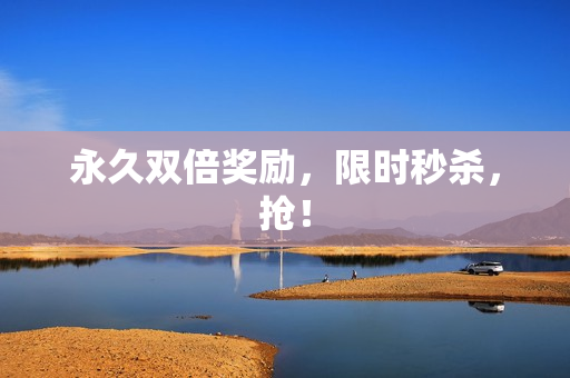 永久双倍奖励，限时秒杀，抢！