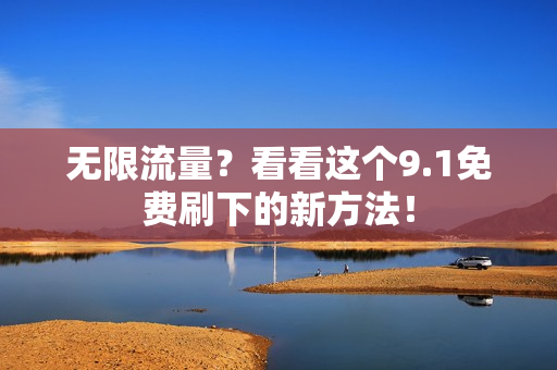无限流量？看看这个9.1免费刷下的新方法！