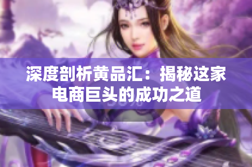深度剖析黄品汇：揭秘这家电商巨头的成功之道