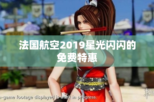 法国航空2019星光闪闪的免费特惠