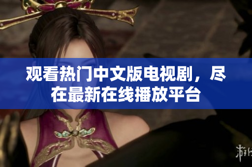 观看热门中文版电视剧，尽在最新在线播放平台