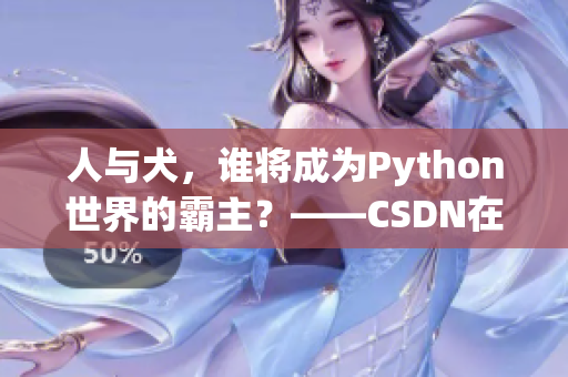人与犬，谁将成为Python世界的霸主？——CSDN在线争论掀起大讨论