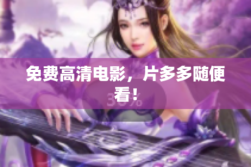 免费高清电影，片多多随便看！