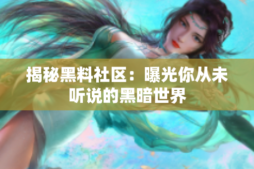 揭秘黑料社区：曝光你从未听说的黑暗世界