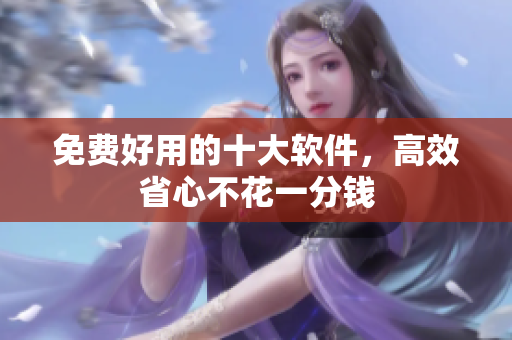 免费好用的十大软件，高效省心不花一分钱