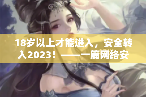 18岁以上才能进入，安全转入2023！——一篇网络安全文章