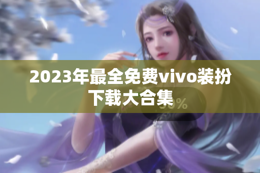 2023年最全免费vivo装扮下载大合集