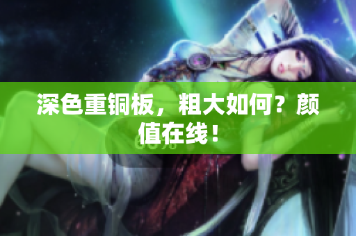 深色重铜板，粗大如何？颜值在线！