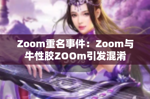 Zoom重名事件：Zoom与牛性胶ZOOm引发混淆