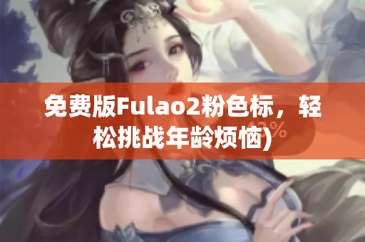 免费版Fulao2粉色标，轻松挑战年龄烦恼)