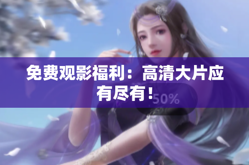 免费观影福利：高清大片应有尽有！