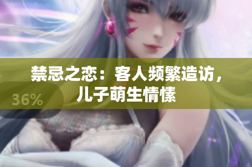禁忌之恋：客人频繁造访，儿子萌生情愫