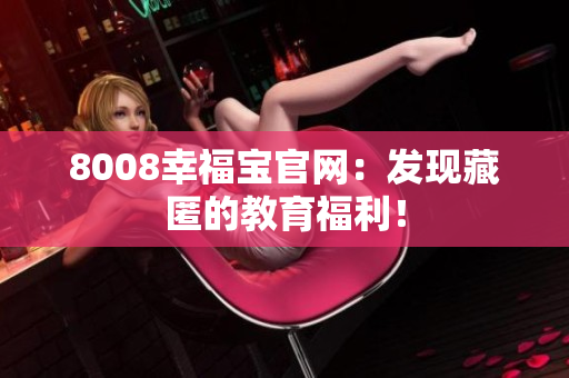 8008幸福宝官网：发现藏匿的教育福利！
