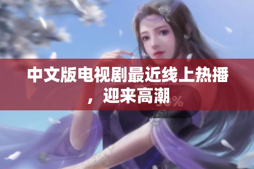中文版电视剧最近线上热播，迎来高潮
