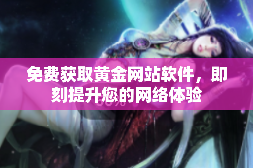免费获取黄金网站软件，即刻提升您的网络体验