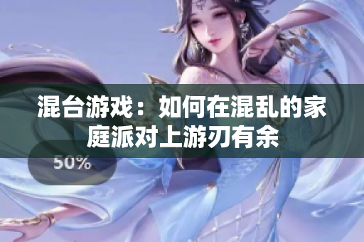 混台游戏：如何在混乱的家庭派对上游刃有余