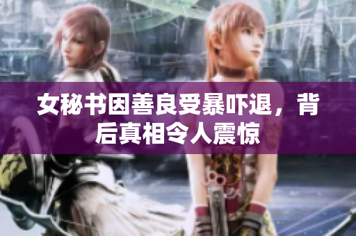 女秘书因善良受暴吓退，背后真相令人震惊