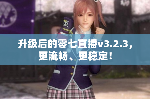 升级后的零七直播v3.2.3，更流畅、更稳定！