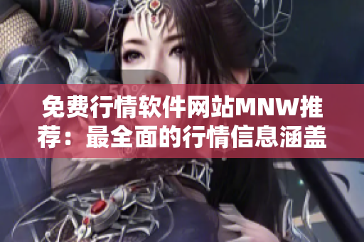 免费行情软件网站MNW推荐：最全面的行情信息涵盖！