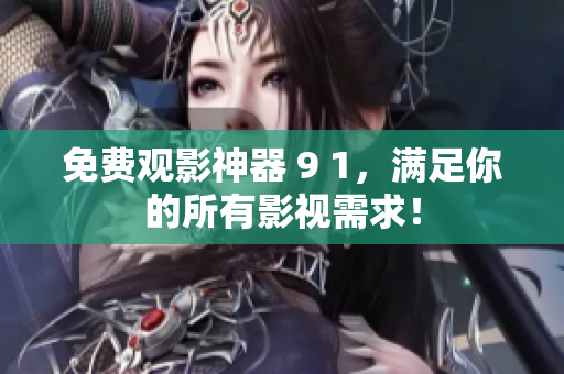 免费观影神器 9 1，满足你的所有影视需求！