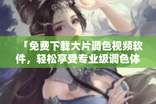 「免费下载大片调色视频软件，轻松享受专业级调色体验！」