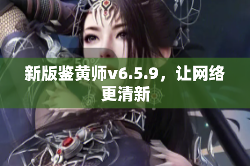 新版鉴黄师v6.5.9，让网络更清新