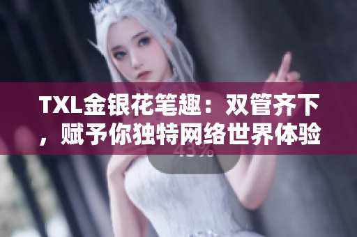 TXL金银花笔趣：双管齐下，赋予你独特网络世界体验